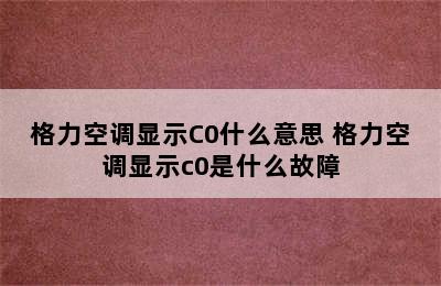 格力空调显示C0什么意思 格力空调显示c0是什么故障